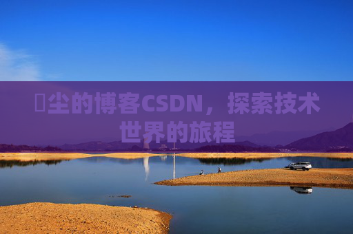玦尘的博客CSDN，探索技术世界的旅程