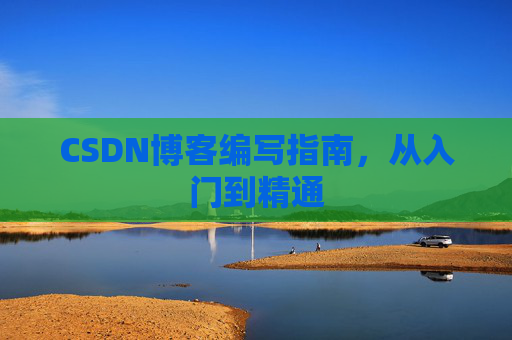 CSDN博客编写指南,从入门到精通