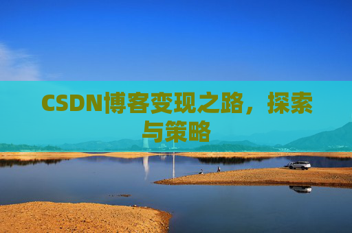 CSDN博客变现之路,探索与策略